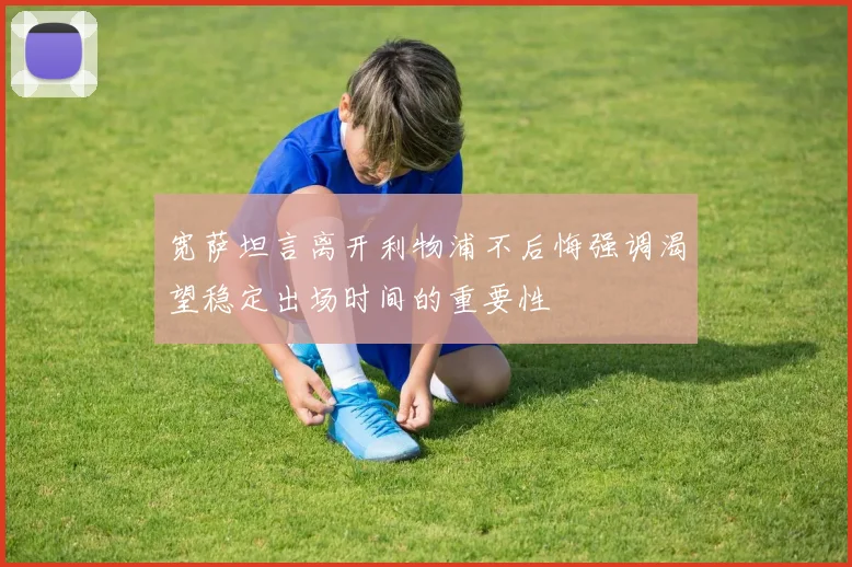 宽萨坦言离开利物浦不后悔强调渴望稳定出场时间的重要性